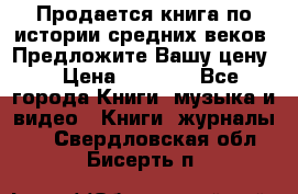 Продается книга по истории средних веков. Предложите Вашу цену! › Цена ­ 5 000 - Все города Книги, музыка и видео » Книги, журналы   . Свердловская обл.,Бисерть п.